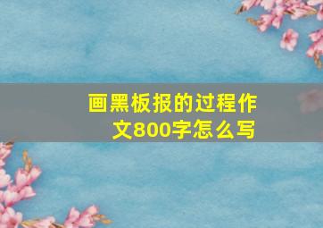 画黑板报的过程作文800字怎么写