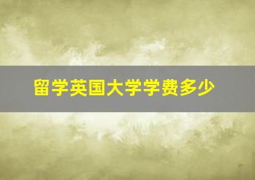 留学英国大学学费多少