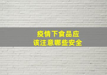 疫情下食品应该注意哪些安全