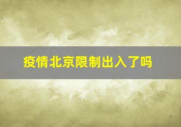 疫情北京限制出入了吗