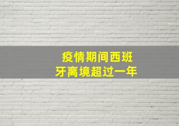 疫情期间西班牙离境超过一年