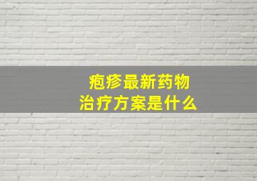 疱疹最新药物治疗方案是什么