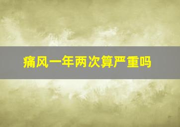 痛风一年两次算严重吗