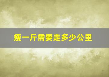 瘦一斤需要走多少公里