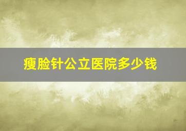 瘦脸针公立医院多少钱