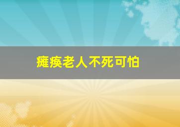 瘫痪老人不死可怕