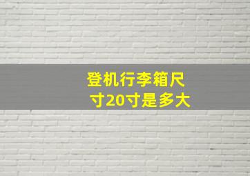 登机行李箱尺寸20寸是多大