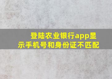 登陆农业银行app显示手机号和身份证不匹配