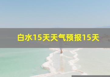 白水15天天气预报15天