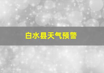 白水县天气预警