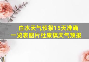 白水天气预报15天准确一览表图片杜康镇天气预报