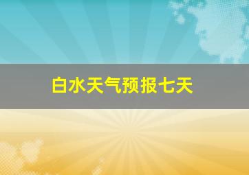 白水天气预报七天