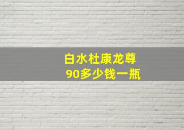 白水杜康龙尊90多少钱一瓶