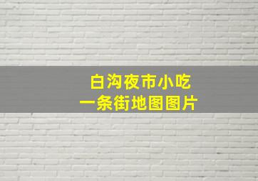 白沟夜市小吃一条街地图图片