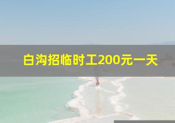 白沟招临时工200元一天