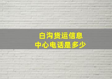 白沟货运信息中心电话是多少