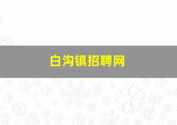 白沟镇招聘网