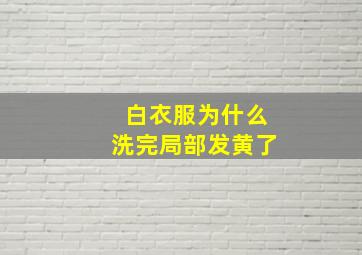 白衣服为什么洗完局部发黄了