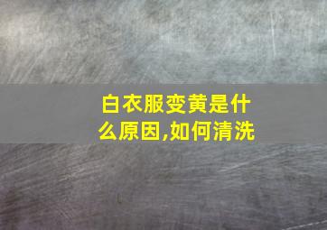 白衣服变黄是什么原因,如何清洗