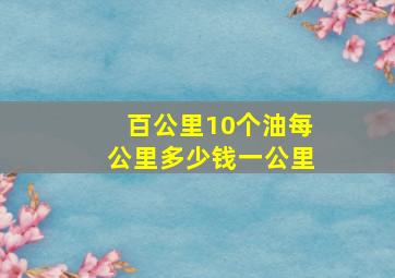 百公里10个油每公里多少钱一公里