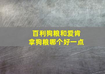 百利狗粮和爱肯拿狗粮哪个好一点