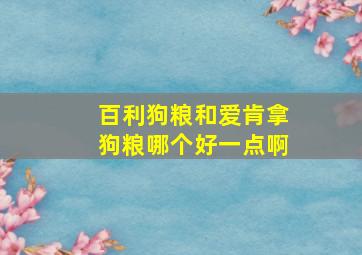 百利狗粮和爱肯拿狗粮哪个好一点啊