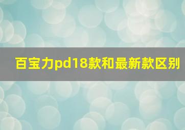 百宝力pd18款和最新款区别