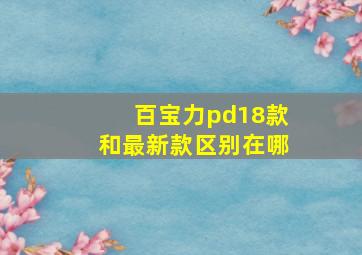 百宝力pd18款和最新款区别在哪