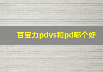 百宝力pdvs和pd哪个好