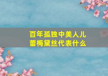 百年孤独中美人儿蕾梅黛丝代表什么