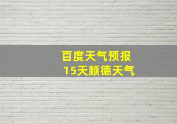 百度天气预报15天顺德天气