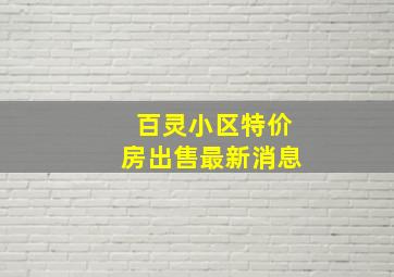 百灵小区特价房出售最新消息