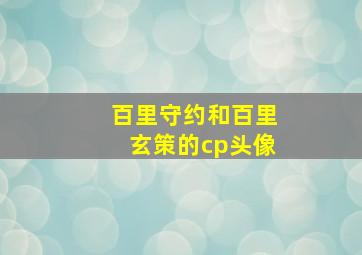 百里守约和百里玄策的cp头像