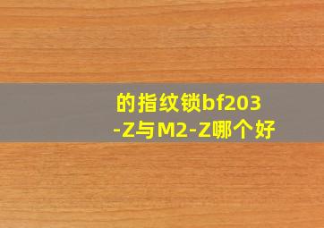 的指纹锁bf203-Z与M2-Z哪个好