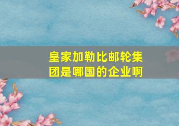 皇家加勒比邮轮集团是哪国的企业啊