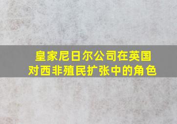 皇家尼日尔公司在英国对西非殖民扩张中的角色