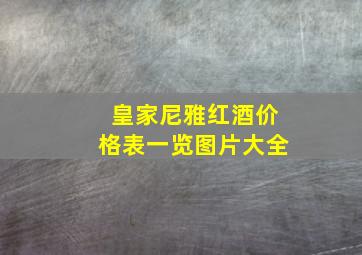 皇家尼雅红酒价格表一览图片大全