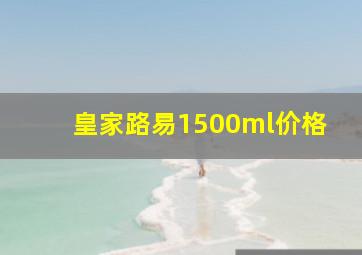 皇家路易1500ml价格