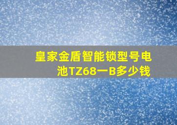 皇家金盾智能锁型号电池TZ68一B多少钱