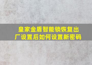 皇家金盾智能锁恢复出厂设置后如何设置新密码