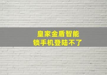 皇家金盾智能锁手机登陆不了