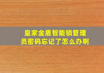 皇家金盾智能锁管理员密码忘记了怎么办啊