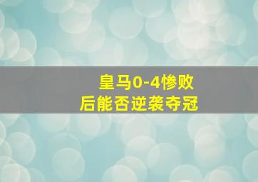 皇马0-4惨败后能否逆袭夺冠