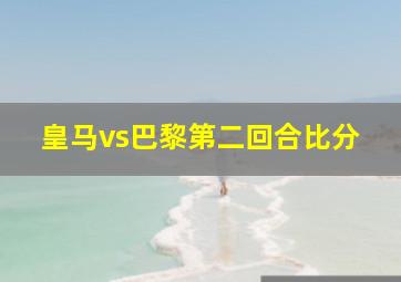 皇马vs巴黎第二回合比分