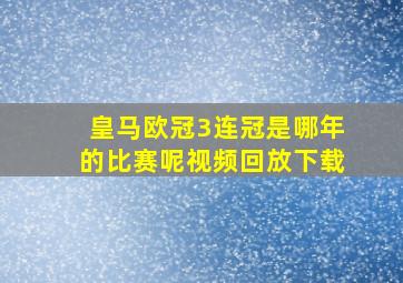 皇马欧冠3连冠是哪年的比赛呢视频回放下载