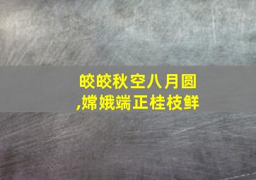 皎皎秋空八月圆,嫦娥端正桂枝鲜