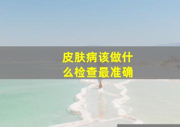 皮肤病该做什么检查最准确