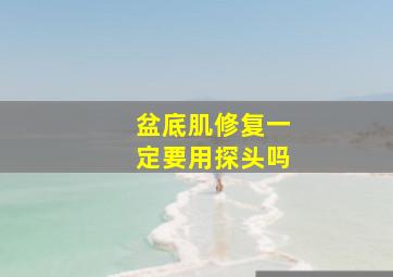 盆底肌修复一定要用探头吗