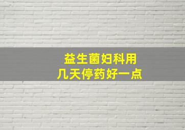 益生菌妇科用几天停药好一点