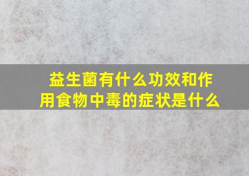 益生菌有什么功效和作用食物中毒的症状是什么